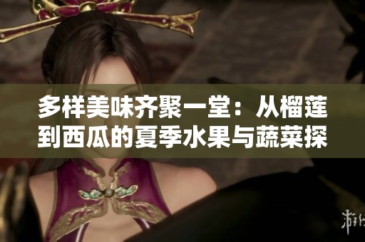 多样美味齐聚一堂：从榴莲到西瓜的夏季水果与蔬菜探索