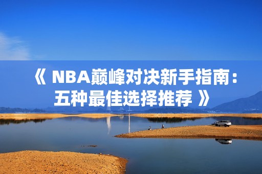《 NBA巅峰对决新手指南：五种最佳选择推荐 》