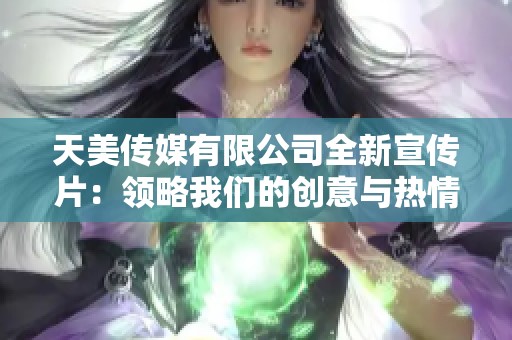 天美传媒有限公司全新宣传片：领略我们的创意与热情
