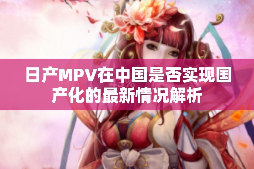 日产MPV在中国是否实现国产化的最新情况解析