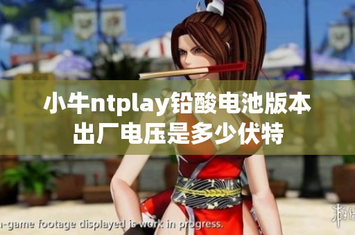 小牛ntplay铅酸电池版本出厂电压是多少伏特