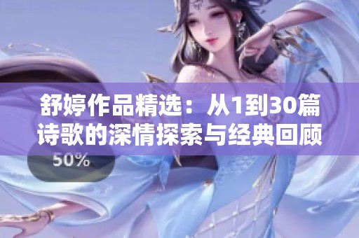 舒婷作品精选：从1到30篇诗歌的深情探索与经典回顾