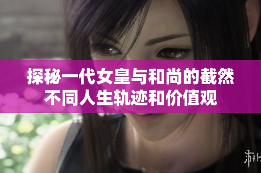 探秘一代女皇与和尚的截然不同人生轨迹和价值观