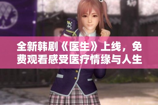全新韩剧《医生》上线，免费观看感受医疗情缘与人生智慧