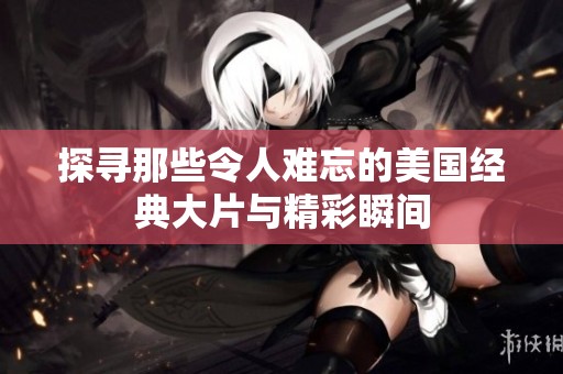 探寻那些令人难忘的美国经典大片与精彩瞬间