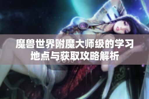 魔兽世界附魔大师级的学习地点与获取攻略解析