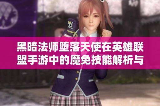 黑暗法师堕落天使在英雄联盟手游中的魔免技能解析与玩法探讨