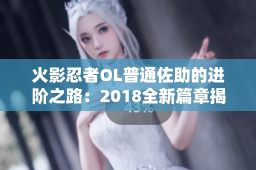 火影忍者OL普通佐助的进阶之路：2018全新篇章揭晓