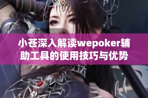 小苍深入解读wepoker辅助工具的使用技巧与优势