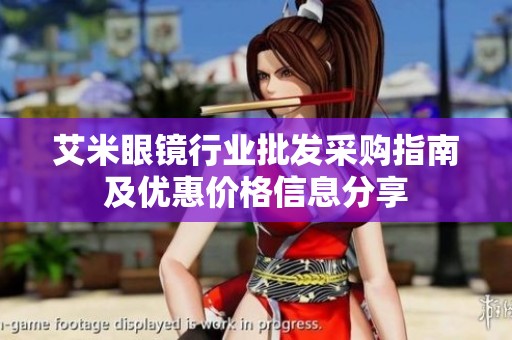 艾米眼镜行业批发采购指南及优惠价格信息分享
