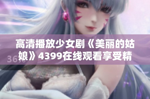 高清播放少女剧《美丽的姑娘》4399在线观看享受精彩剧情