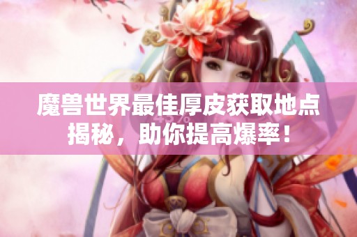 魔兽世界最佳厚皮获取地点揭秘，助你提高爆率！