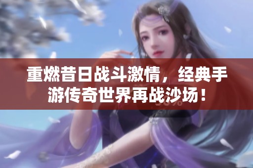 重燃昔日战斗激情，经典手游传奇世界再战沙场！