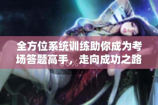 全方位系统训练助你成为考场答题高手，走向成功之路