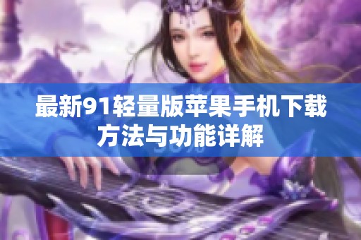最新91轻量版苹果手机下载方法与功能详解