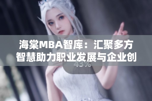 海棠MBA智库：汇聚多方智慧助力职业发展与企业创新