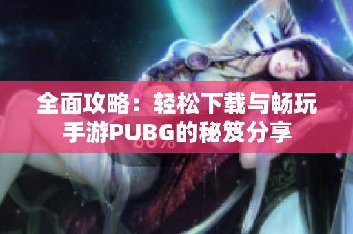 全面攻略：轻松下载与畅玩手游PUBG的秘笈分享