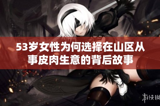 53岁女性为何选择在山区从事皮肉生意的背后故事