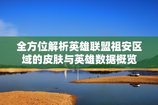 全方位解析英雄联盟祖安区域的皮肤与英雄数据概览