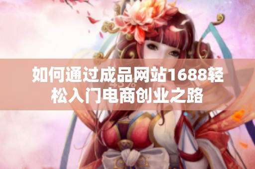 如何通过成品网站1688轻松入门电商创业之路