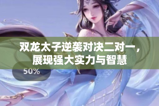 双龙太子逆袭对决二对一，展现强大实力与智慧