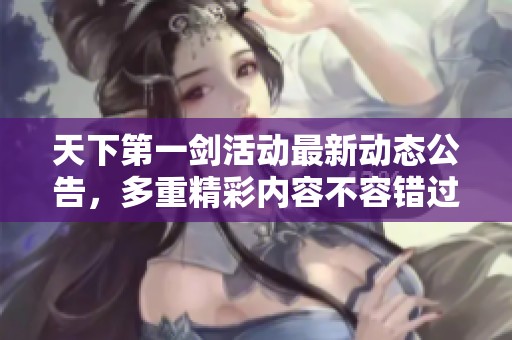 天下第一剑活动最新动态公告，多重精彩内容不容错过