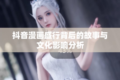 抖音漫画盛行背后的故事与文化影响分析
