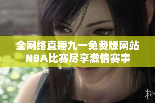 全网络直播九一免费版网站NBA比赛尽享激情赛事