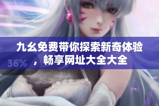 九幺免费带你探索新奇体验，畅享网址大全大全