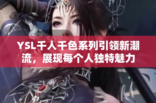 YSL千人千色系列引领新潮流，展现每个人独特魅力