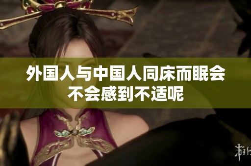 外国人与中国人同床而眠会不会感到不适呢