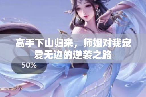 高手下山归来，师姐对我宠爱无边的逆袭之路