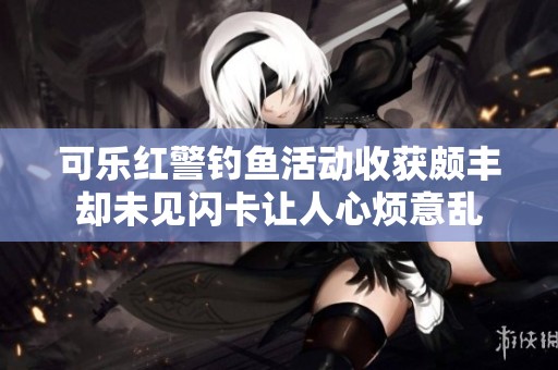 可乐红警钓鱼活动收获颇丰却未见闪卡让人心烦意乱