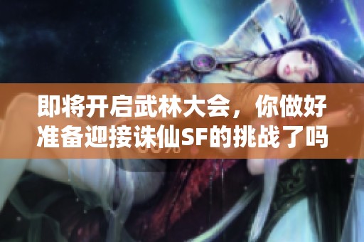 即将开启武林大会，你做好准备迎接诛仙SF的挑战了吗？