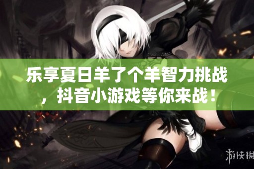 乐享夏日羊了个羊智力挑战，抖音小游戏等你来战！