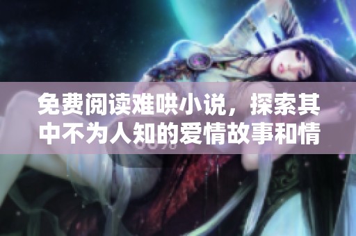 免费阅读难哄小说，探索其中不为人知的爱情故事和情感纠葛