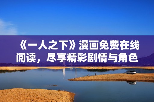 《一人之下》漫画免费在线阅读，尽享精彩剧情与角色魅力