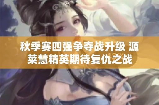 秋季赛四强争夺战升级 源莱慧精英期待复仇之战