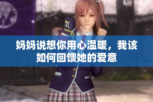 妈妈说想你用心温暖，我该如何回馈她的爱意