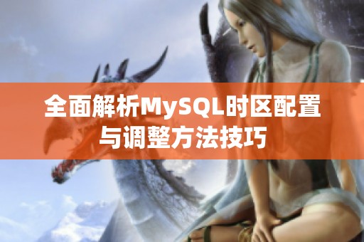 全面解析MySQL时区配置与调整方法技巧