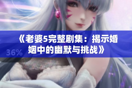 《老婆5完整剧集：揭示婚姻中的幽默与挑战》