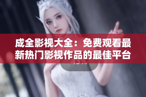成全影视大全：免费观看最新热门影视作品的最佳平台