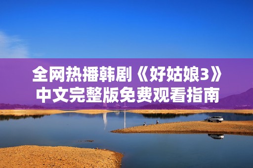 全网热播韩剧《好姑娘3》中文完整版免费观看指南