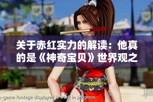 关于赤红实力的解读：他真的是《神奇宝贝》世界观之最吗？