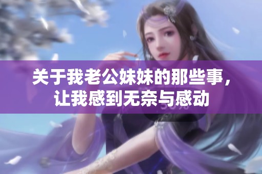 关于我老公妹妹的那些事，让我感到无奈与感动