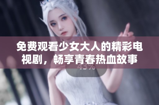 免费观看少女大人的精彩电视剧，畅享青春热血故事