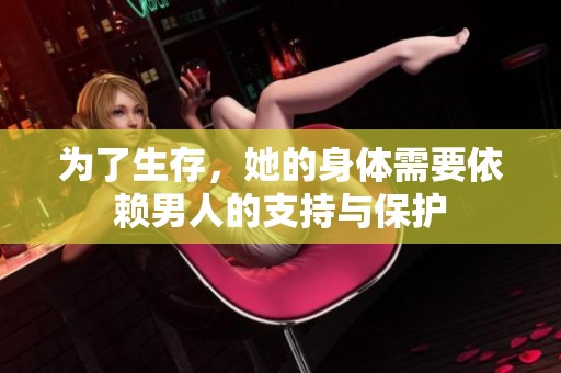 为了生存，她的身体需要依赖男人的支持与保护