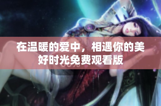 在温暖的爱中，相遇你的美好时光免费观看版