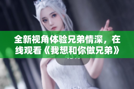 全新视角体验兄弟情深，在线观看《我想和你做兄弟》高清版