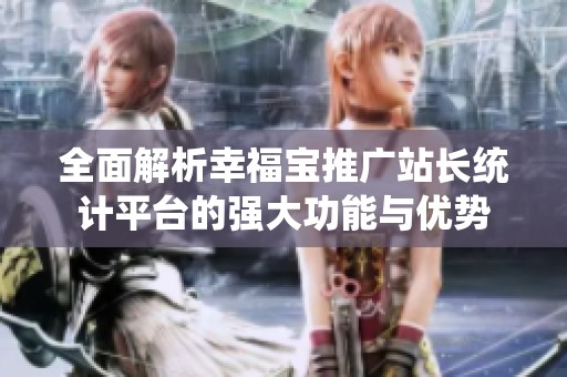 全面解析幸福宝推广站长统计平台的强大功能与优势